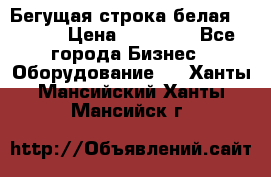 Бегущая строка белая 32*224 › Цена ­ 13 000 - Все города Бизнес » Оборудование   . Ханты-Мансийский,Ханты-Мансийск г.